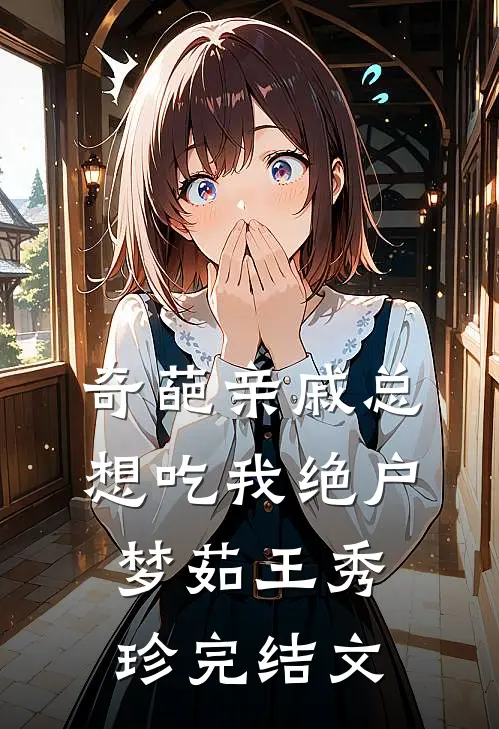 奇葩亲戚总想吃我绝户梦茹王秀珍完结文