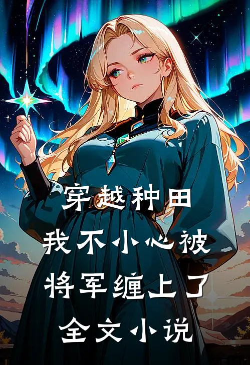 穿越种田：我不小心被将军缠上了全文小说