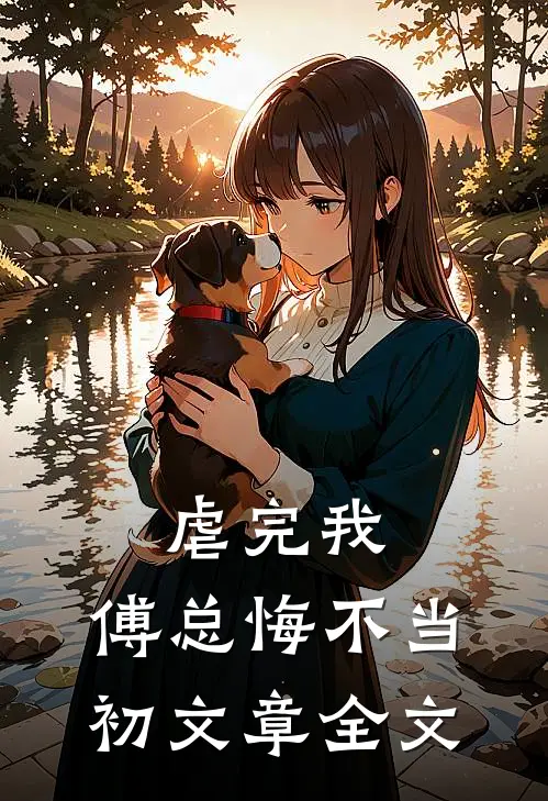 虐完我，傅总悔不当初文章全文