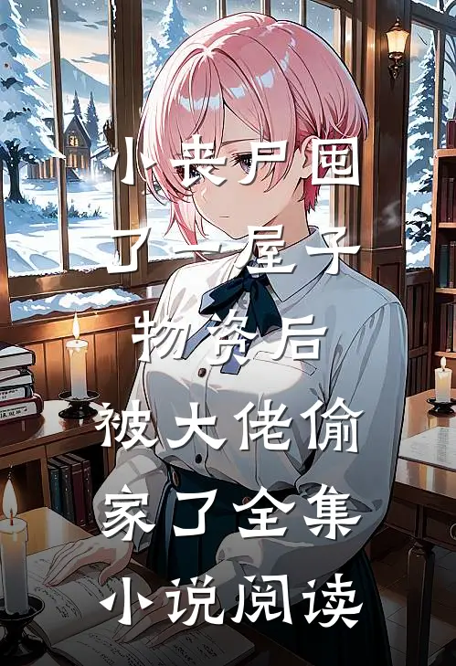 小丧尸囤了一屋子物资后，被大佬偷家了全集小说阅读