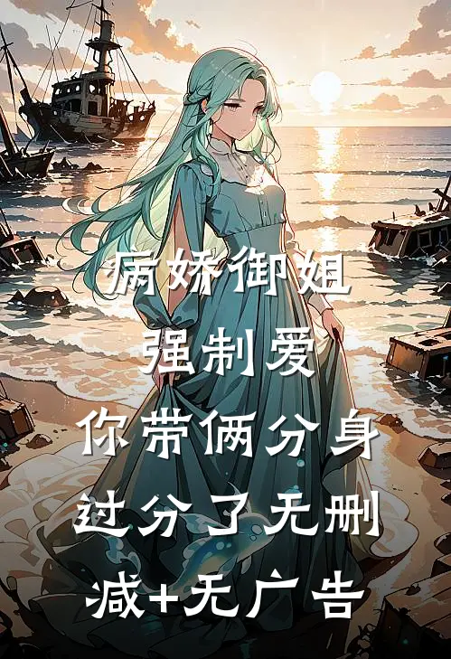 病娇御姐强制爱，你带俩分身过分了无删减+无广告