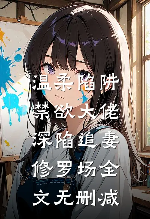 温柔陷阱：禁欲大佬深陷追妻修罗场全文无删减