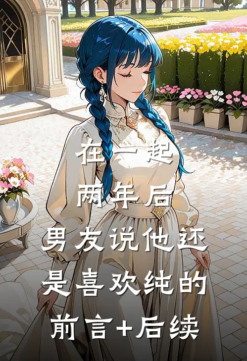 在一起两年后，男友说他还是喜欢纯的前言+后续