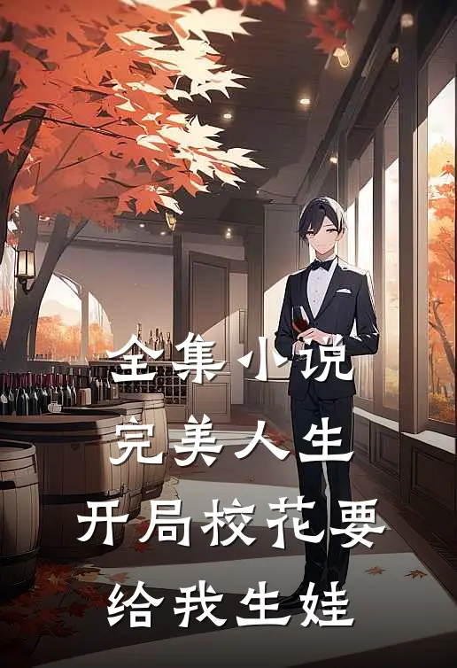 全集小说完美人生，开局校花要给我生娃