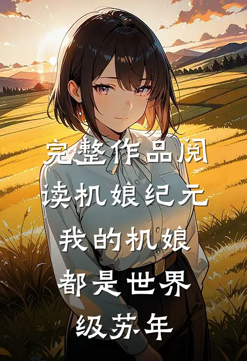 完整作品阅读机娘纪元：我的机娘都是世界级苏年