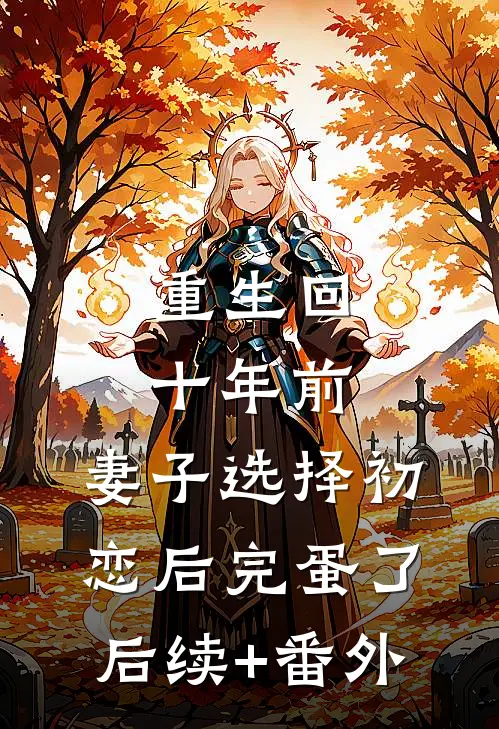 重生回十年前，妻子选择初恋后完蛋了后续+番外