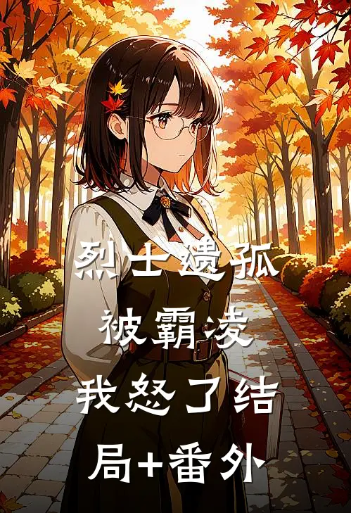 烈士遗孤被霸凌，我怒了结局+番外