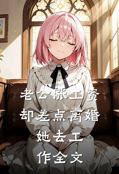 老公涨工资却差点离婚，她去工作全文