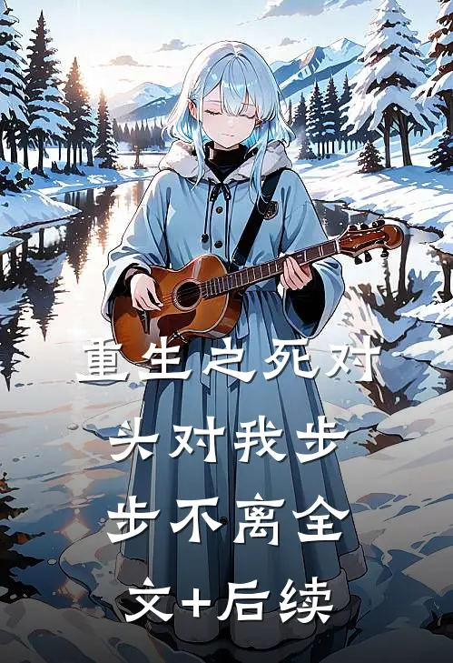 重生之死对头对我步步不离全文+后续