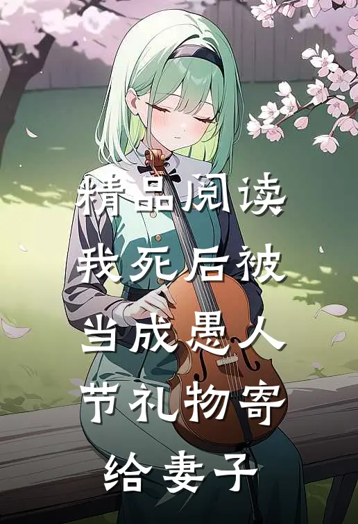 精品阅读我死后被当成愚人节礼物寄给妻子
