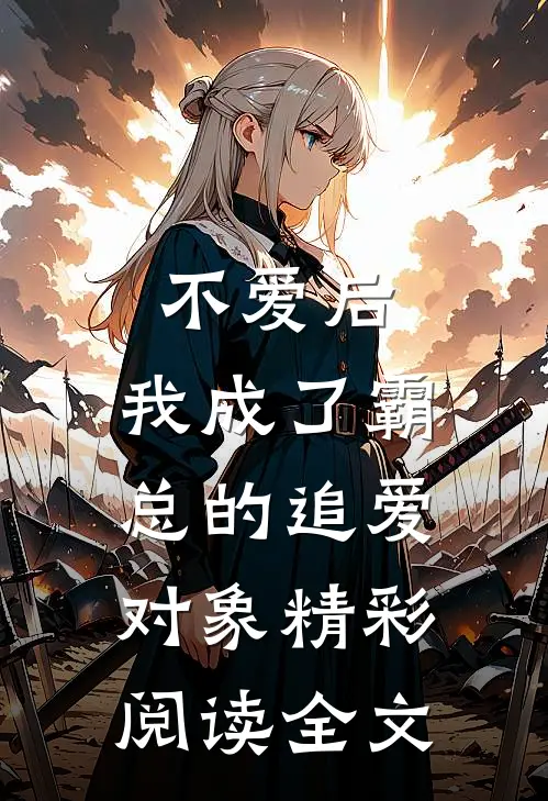 不爱后,我成了霸总的追爱对象精彩阅读全文