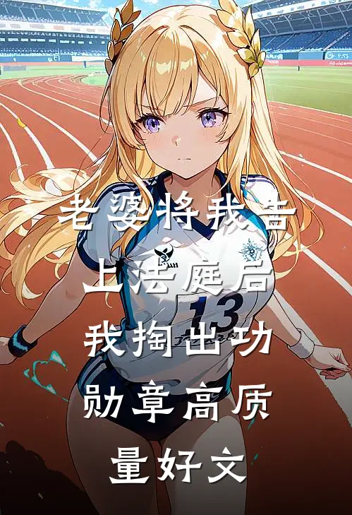 老婆将我告上法庭后，我掏出功勋章高质量好文