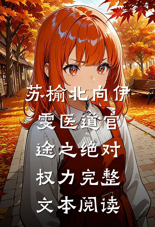 苏榆北向伊雯医道官途之绝对权力完整文本阅读