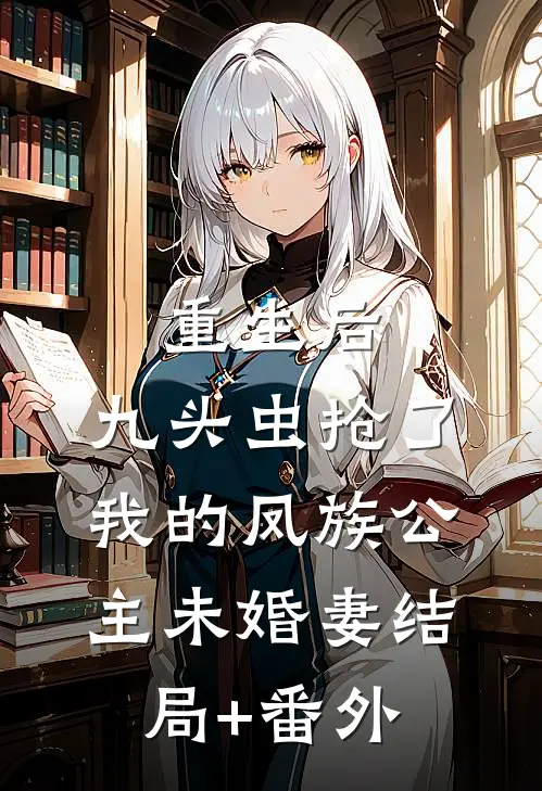 重生后，九头虫抢了我的凤族公主未婚妻结局+番外