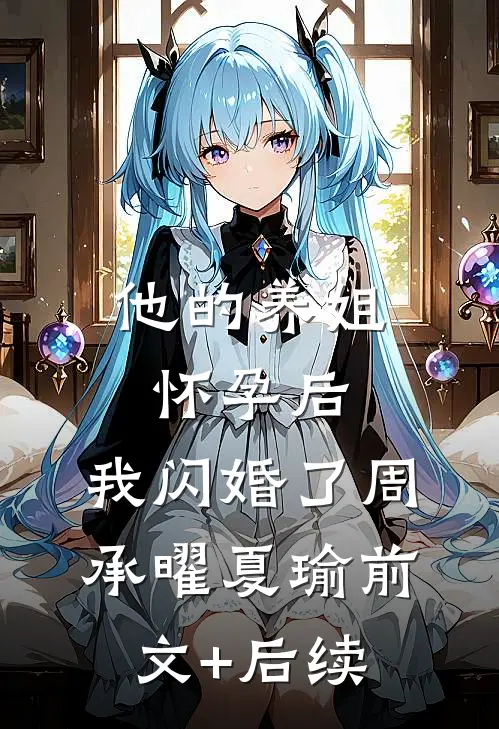 他的养姐怀孕后，我闪婚了周承曜夏瑜前文+后续