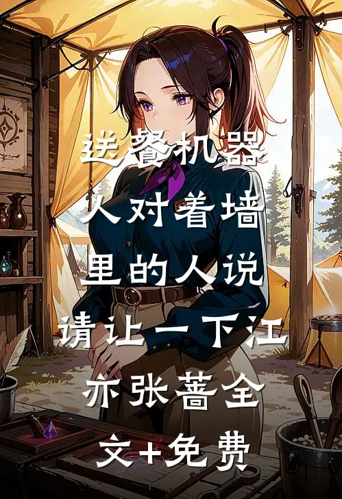 送餐机器人对着墙里的人说：请让一下江亦张蔷全文+免费