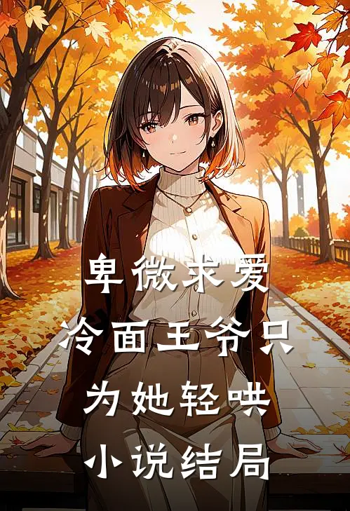 卑微求爱：冷面王爷只为她轻哄小说结局
