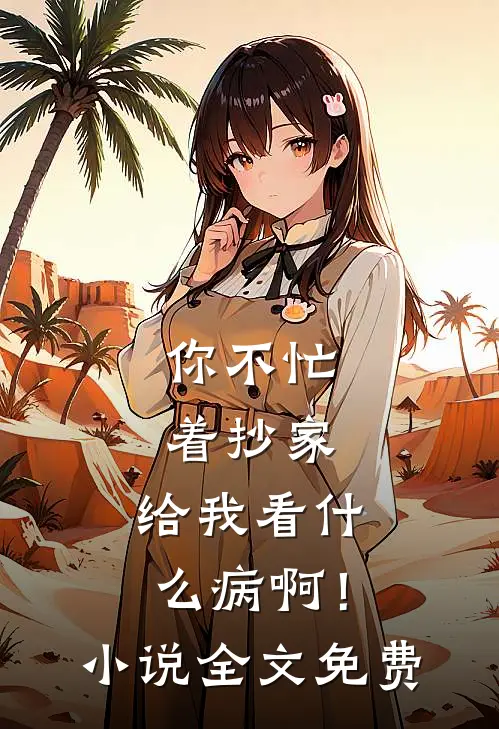 你不忙着抄家，给我看什么病啊！小说全文免费