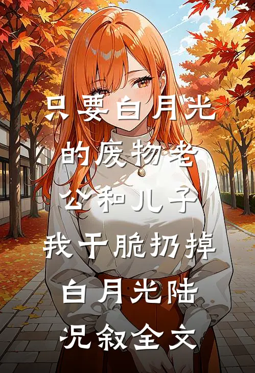 只要白月光的废物老公和儿子，我干脆扔掉白月光陆况叙全文