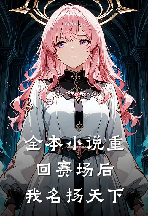 全本小说重回赛场后，我名扬天下