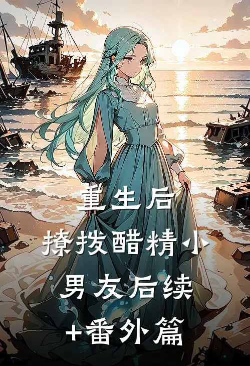 重生后，撩拨醋精小男友后续+番外篇