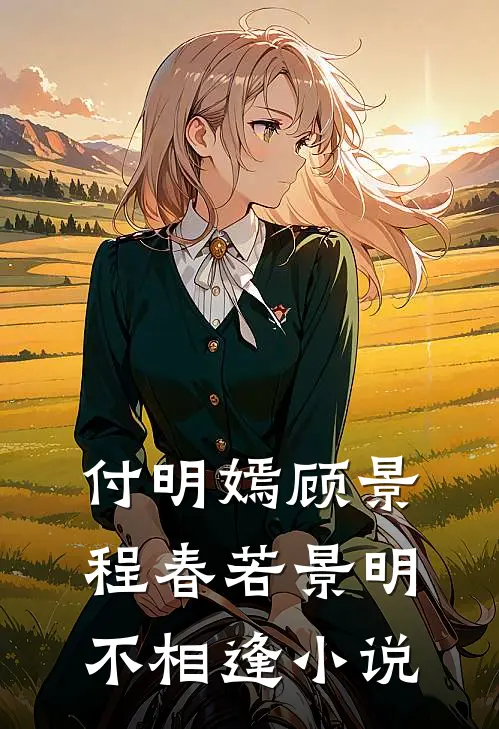 付明嫣顾景程春若景明不相逢小说