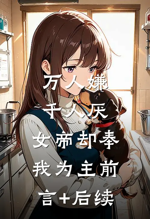 万人嫌千人厌，女帝却奉我为主前言+后续