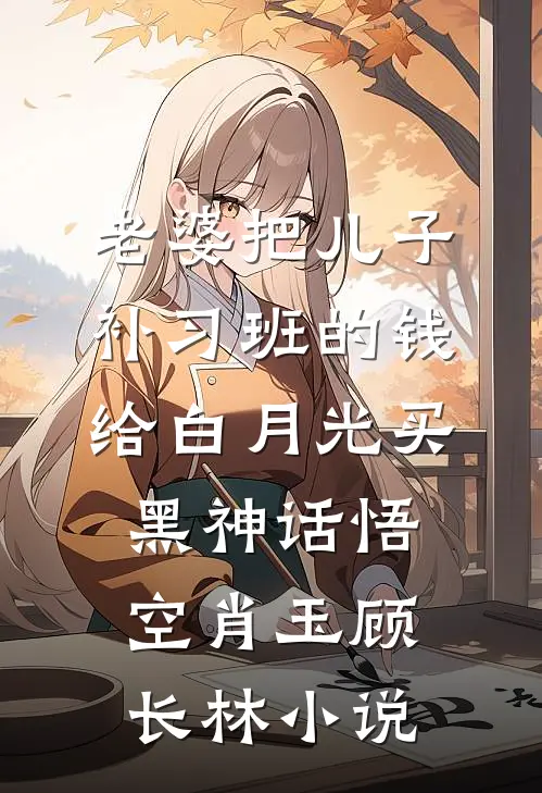 老婆把儿子补习班的钱给白月光买黑神话悟空肖玉顾长林小说