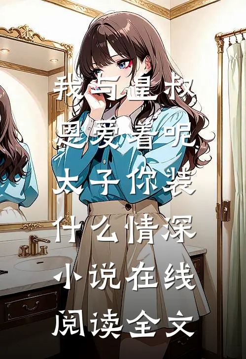我与皇叔恩爱着呢，太子你装什么情深小说在线阅读全文