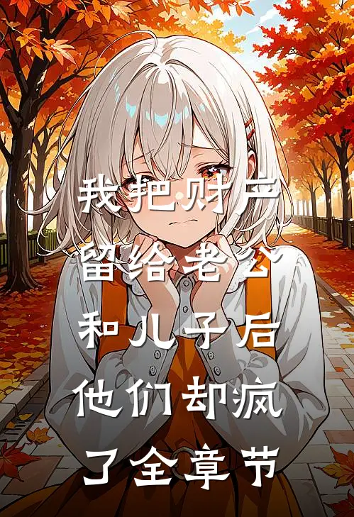 我把财产留给老公和儿子后，他们却疯了全章节