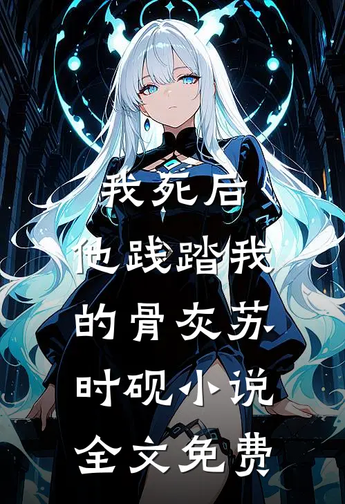 我死后，他践踏我的骨灰苏时砚小说全文免费