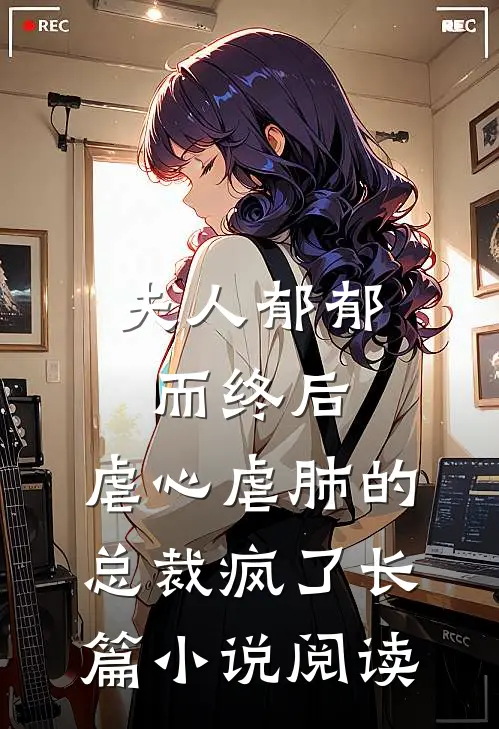 夫人郁郁而终后，虐心虐肺的总裁疯了长篇小说阅读