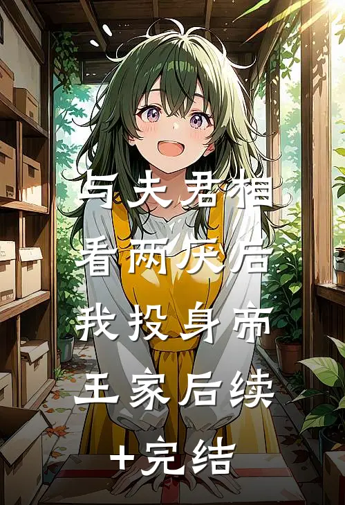 与夫君相看两厌后，我投身帝王家后续+完结