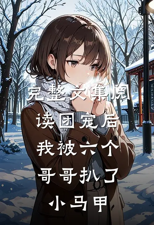 完整文集阅读团宠后，我被六个哥哥扒了小马甲