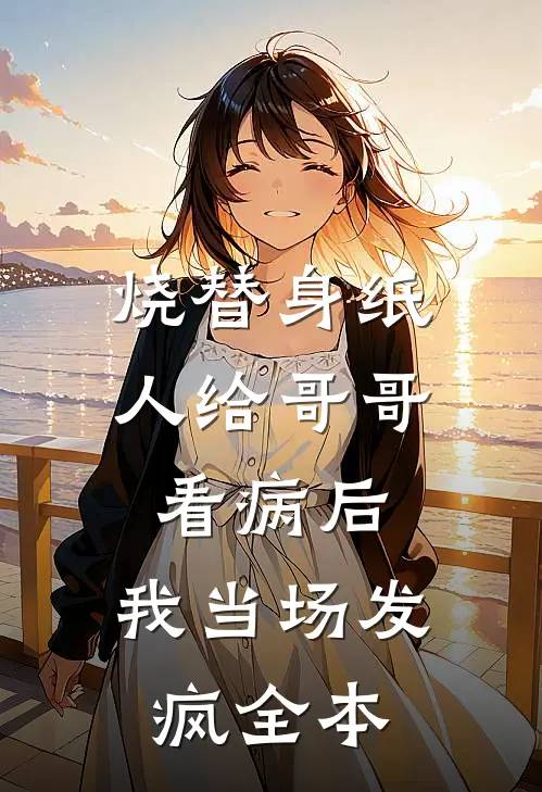 烧替身纸人给哥哥看病后，我当场发疯全本