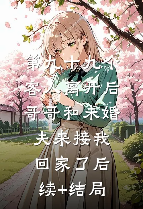 第九十九个客人离开后，哥哥和未婚夫来接我回家了后续+结局