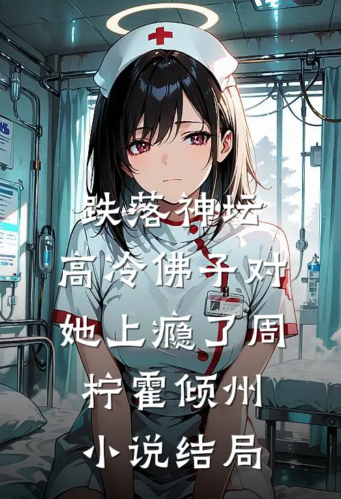 跌落神坛：高冷佛子对她上瘾了周柠霍倾州小说结局
