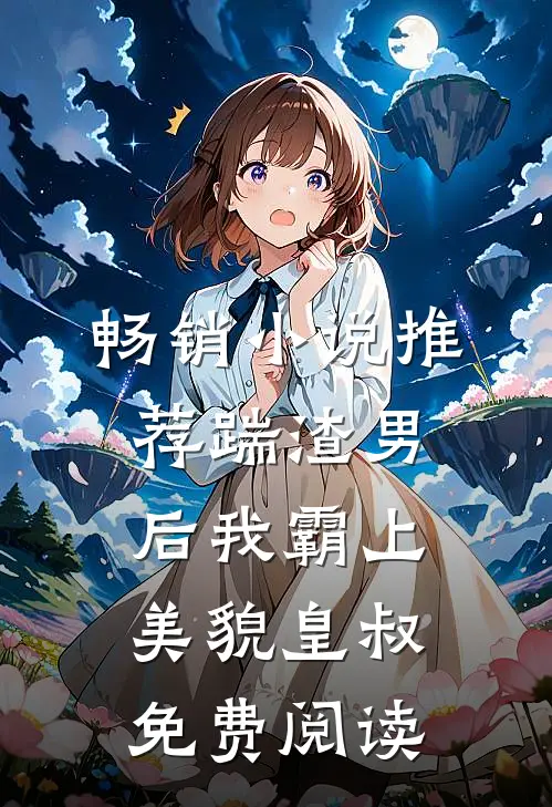 畅销小说推荐踹渣男后我霸上美貌皇叔免费阅读