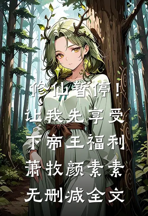 修仙暂停！让我先享受下帝王福利萧牧颜素素无删减全文