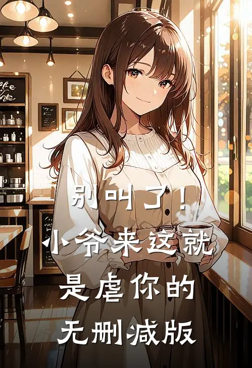 别叫了！小爷来这就是虐你的无删减版
