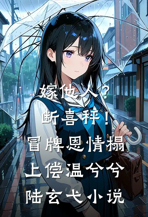 嫁他人？断喜秤！冒牌恩情榻上偿温兮兮陆玄弋小说