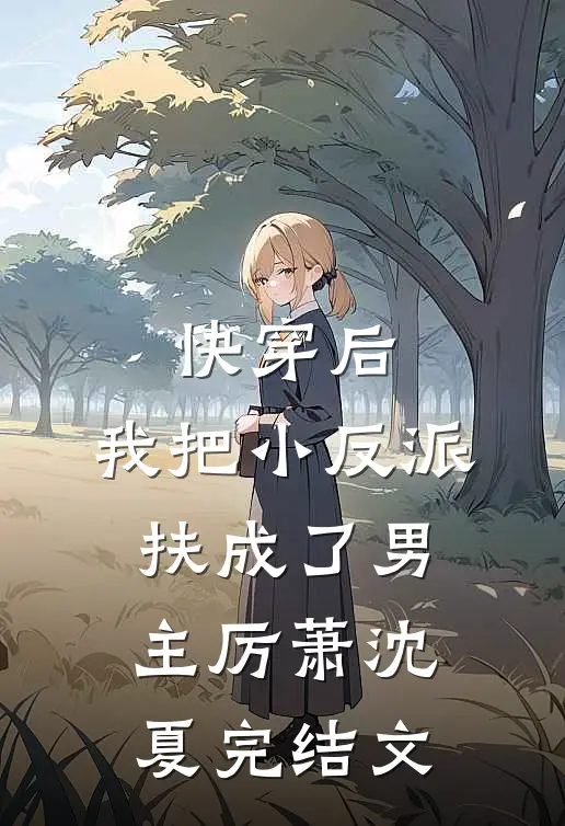 快穿后，我把小反派扶成了男主厉萧沈夏完结文