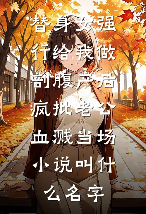 替身女强行给我做剖腹产后，疯批老公血溅当场。小说叫什么名字