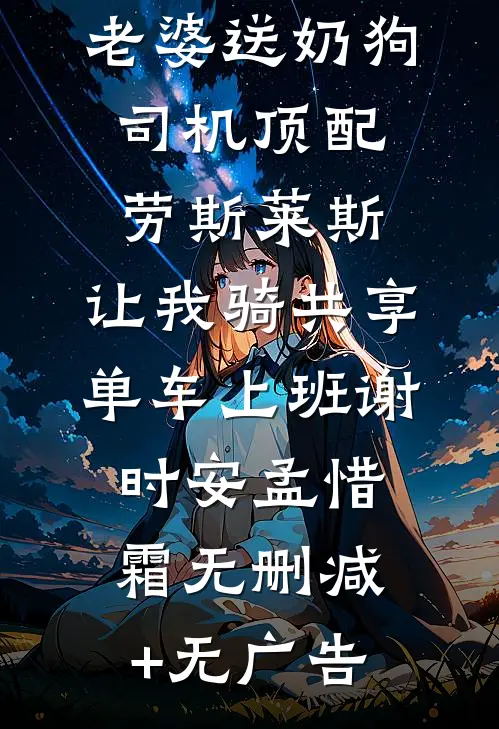 情人节当天老婆送奶狗司机顶配劳斯莱斯，让我骑共享单车上班谢时安孟惜霜无删减+无广告