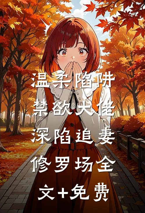 温柔陷阱：禁欲大佬深陷追妻修罗场全文+免费