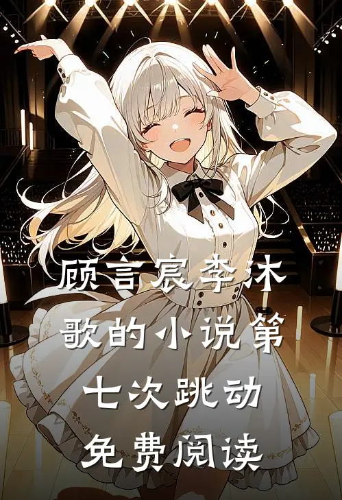 顾言宸李沐歌的小说第七次跳动免费阅读