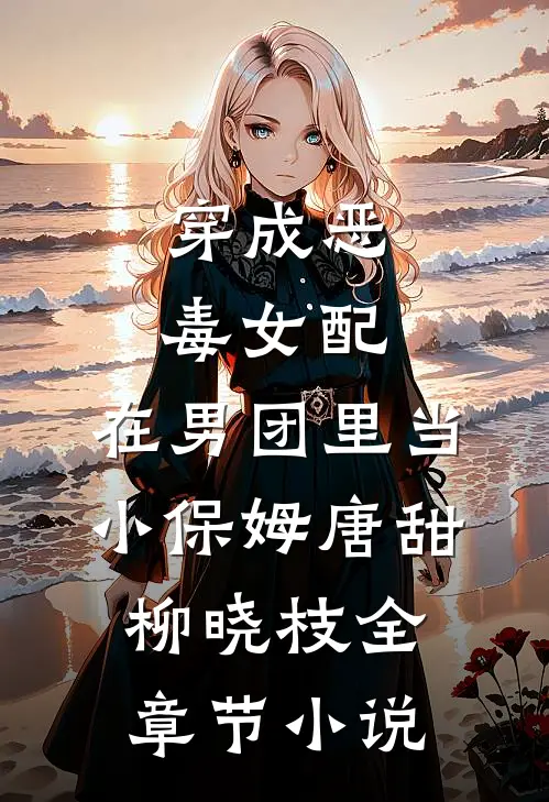 穿成恶毒女配，在男团里当小保姆唐甜柳晓枝全章节小说
