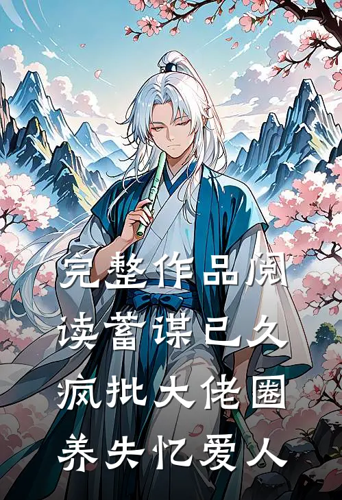 完整作品阅读蓄谋已久，疯批大佬圈养失忆爱人