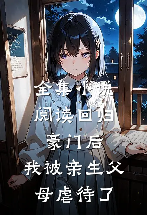 全集小说阅读回归豪门后，我被亲生父母虐待了