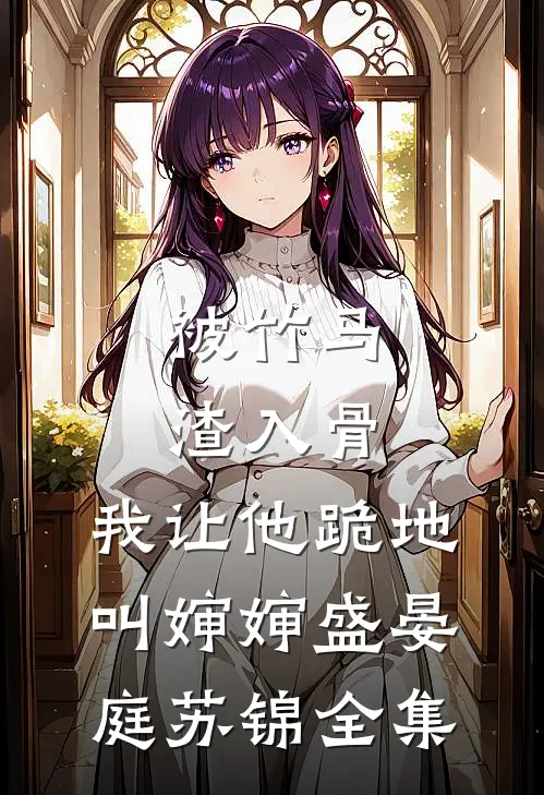 被竹马渣入骨，我让他跪地叫婶婶盛晏庭苏锦全集